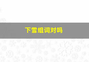 下雪组词对吗