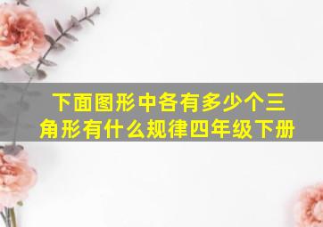 下面图形中各有多少个三角形有什么规律四年级下册