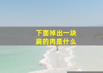 下面掉出一块扁的肉是什么