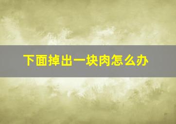 下面掉出一块肉怎么办