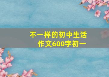 不一样的初中生活作文600字初一