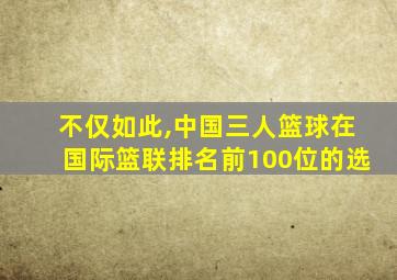 不仅如此,中国三人篮球在国际篮联排名前100位的选