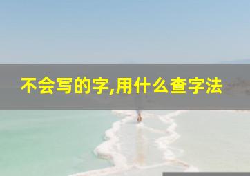 不会写的字,用什么查字法