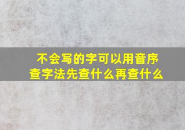 不会写的字可以用音序查字法先查什么再查什么