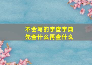 不会写的字查字典先查什么再查什么