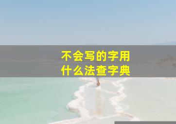 不会写的字用什么法查字典