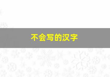 不会写的汉字