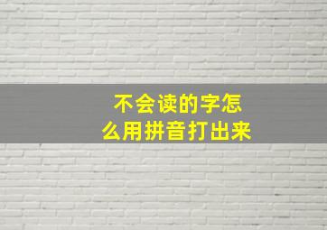 不会读的字怎么用拼音打出来