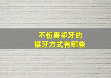 不伤害邻牙的镶牙方式有哪些