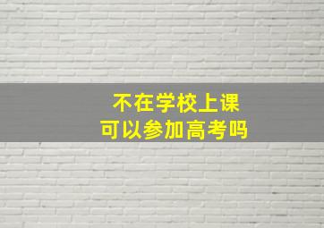 不在学校上课可以参加高考吗