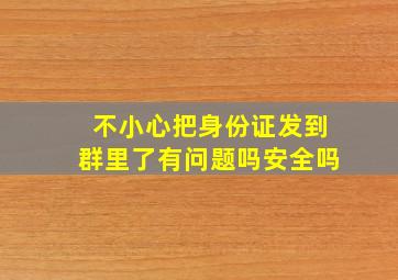 不小心把身份证发到群里了有问题吗安全吗