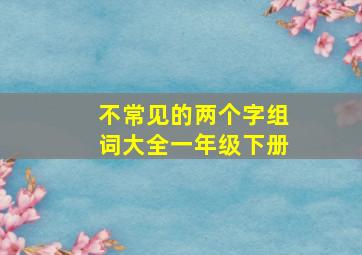 不常见的两个字组词大全一年级下册