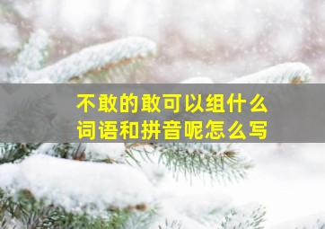 不敢的敢可以组什么词语和拼音呢怎么写