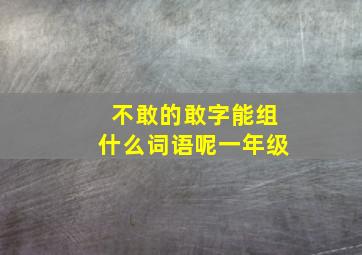 不敢的敢字能组什么词语呢一年级