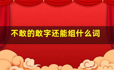 不敢的敢字还能组什么词