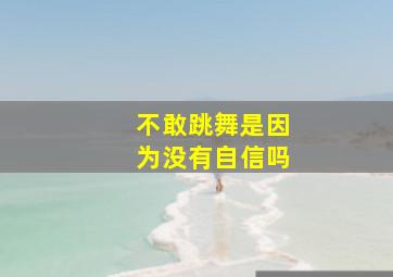 不敢跳舞是因为没有自信吗