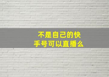 不是自己的快手号可以直播么