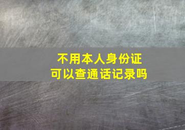 不用本人身份证可以查通话记录吗