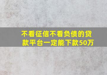 不看征信不看负债的贷款平台一定能下款50万