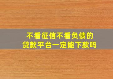 不看征信不看负债的贷款平台一定能下款吗