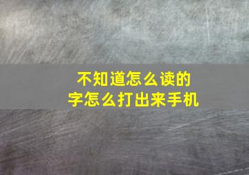 不知道怎么读的字怎么打出来手机