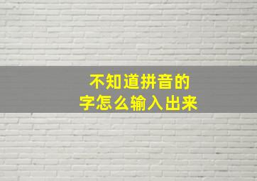 不知道拼音的字怎么输入出来