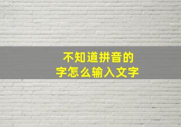 不知道拼音的字怎么输入文字