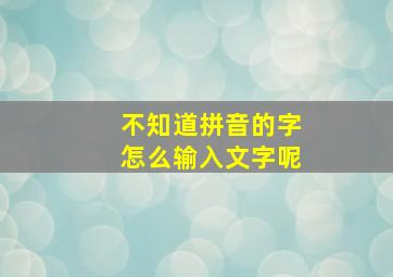 不知道拼音的字怎么输入文字呢