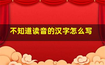 不知道读音的汉字怎么写