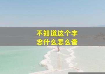 不知道这个字念什么怎么查