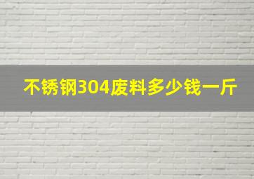 不锈钢304废料多少钱一斤