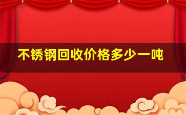 不锈钢回收价格多少一吨