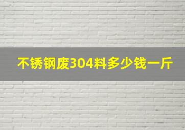 不锈钢废304料多少钱一斤