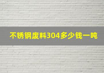 不锈钢废料304多少钱一吨