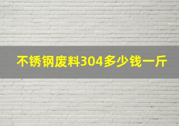 不锈钢废料304多少钱一斤