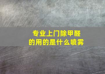 专业上门除甲醛的用的是什么喷雾