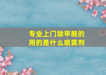 专业上门除甲醛的用的是什么喷雾剂