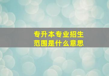 专升本专业招生范围是什么意思