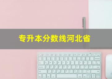 专升本分数线河北省