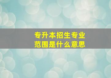 专升本招生专业范围是什么意思