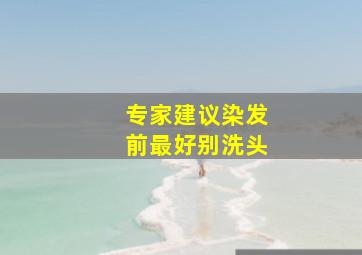 专家建议染发前最好别洗头