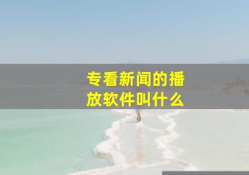 专看新闻的播放软件叫什么