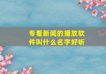 专看新闻的播放软件叫什么名字好听