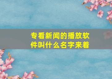 专看新闻的播放软件叫什么名字来着