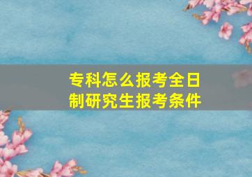 专科怎么报考全日制研究生报考条件