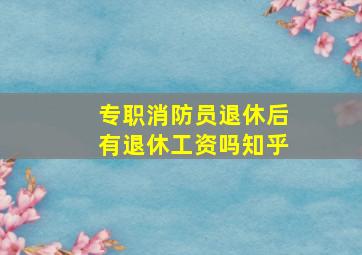 专职消防员退休后有退休工资吗知乎