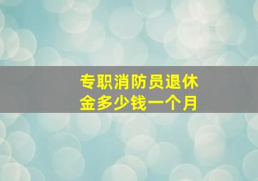 专职消防员退休金多少钱一个月