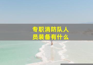 专职消防队人员装备有什么