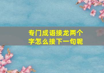 专门成语接龙两个字怎么接下一句呢