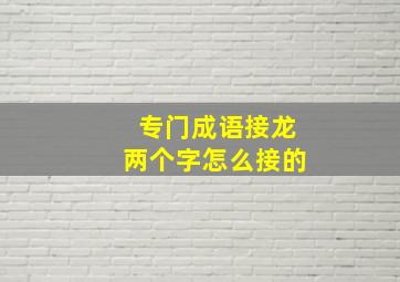 专门成语接龙两个字怎么接的